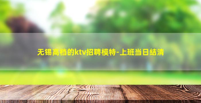 无锡高档的ktv招聘模特-上班当日结清